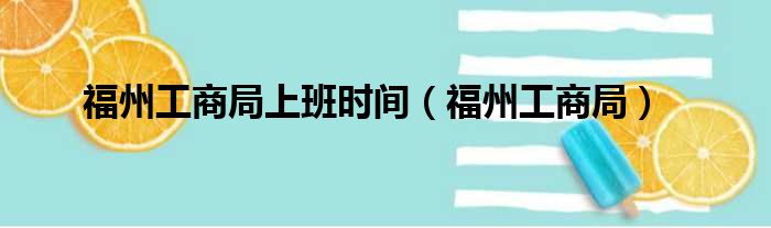 福州工商局上班时间（福州工商局）