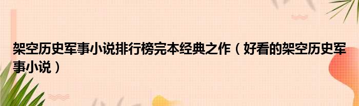 架空历史军事小说排行榜完本经典之作（好看的架空历史军事小说）