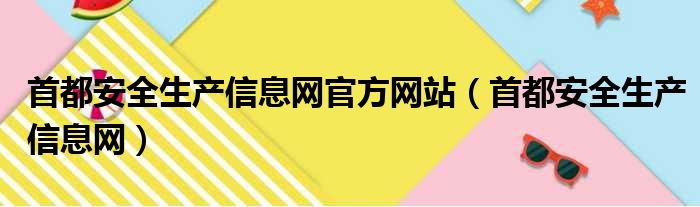 首都安全生产信息网官方网站（首都安全生产信息网）