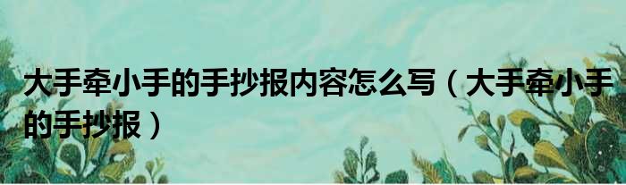 大手牵小手的手抄报内容怎么写（大手牵小手的手抄报）