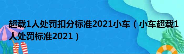 超载1人处罚扣分标准2021小车（小车超载1人处罚标准2021）