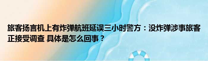 旅客扬言机上有炸弹航班延误三小时警方：没炸弹涉事旅客正接受调查 具体是怎么回事？