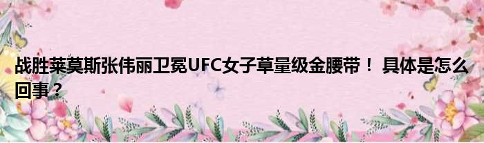 战胜莱莫斯张伟丽卫冕UFC女子草量级金腰带！ 具体是怎么回事？