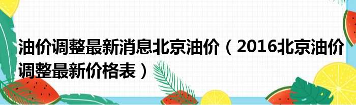 油价调整最新消息北京油价（2016北京油价调整最新价格表）