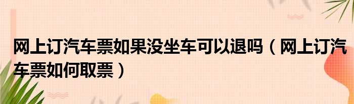 网上订汽车票如果没坐车可以退吗（网上订汽车票如何取票）