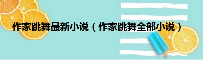 作家跳舞最新小说（作家跳舞全部小说）