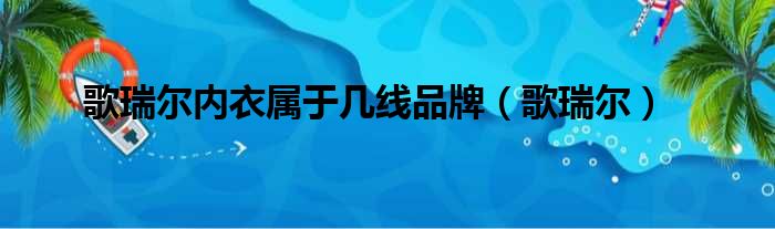 歌瑞尔内衣属于几线品牌（歌瑞尔）