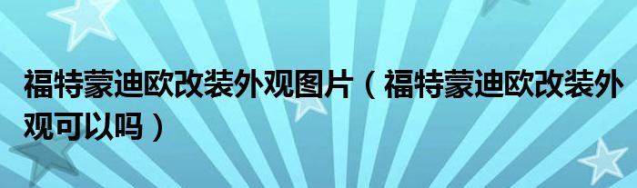 福特蒙迪欧改装外观图片（福特蒙迪欧改装外观可以吗）