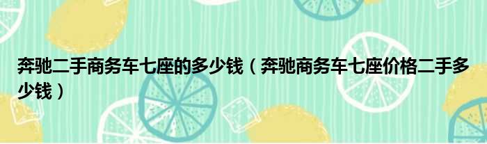 奔驰二手商务车七座的多少钱（奔驰商务车七座价格二手多少钱）