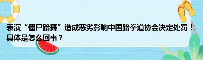 表演“僵尸跆舞”造成恶劣影响中国跆拳道协会决定处罚！ 具体是怎么回事？