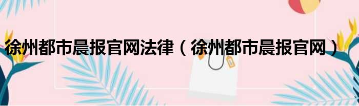 徐州都市晨报官网法律（徐州都市晨报官网）