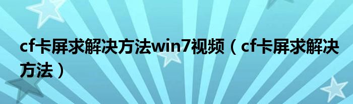 cf卡屏求解决方法win7视频（cf卡屏求解决方法）