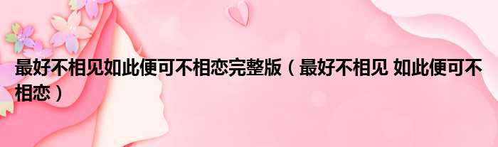 最好不相见如此便可不相恋完整版（最好不相见 如此便可不相恋）