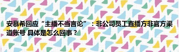 安慕希回应“主播不当言论”：非公司员工直播方非官方渠道账号 具体是怎么回事？