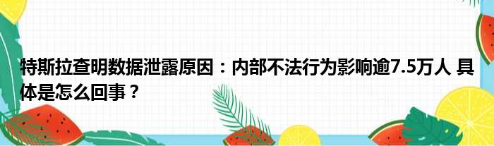 特斯拉查明数据泄露原因：内部不法行为影响逾7.5万人 具体是怎么回事？