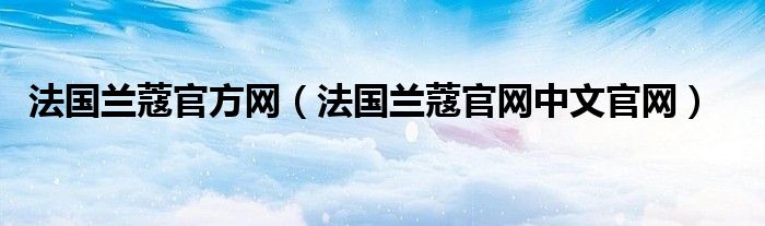 法国兰蔻官方网（法国兰蔻官网中文官网）