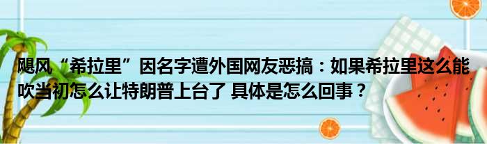 飓风“希拉里”因名字遭外国网友恶搞：如果希拉里这么能吹当初怎么让特朗普上台了 具体是怎么回事？