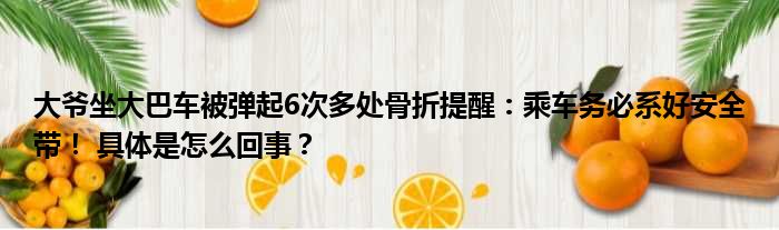 大爷坐大巴车被弹起6次多处骨折提醒：乘车务必系好安全带！ 具体是怎么回事？