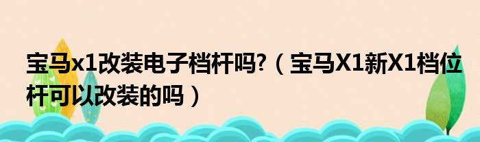 宝马x1改装电子档杆吗?（宝马X1新X1档位杆可以改装的吗）