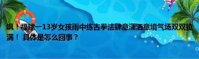 飒！福建一13岁女孩雨中练古拳法肆意潇洒意境气场双双拉满！ 具体是怎么回事？