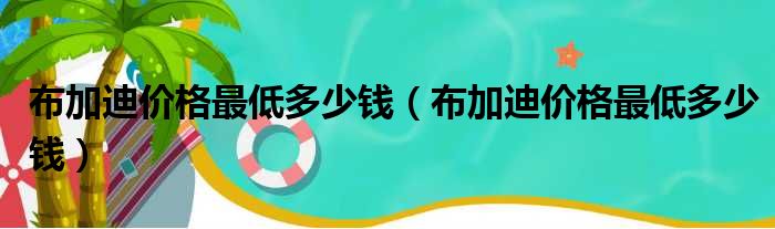 布加迪价格最低多少钱（布加迪价格最低多少钱）