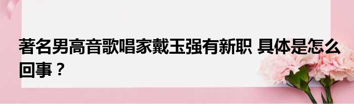 著名男高音歌唱家戴玉强有新职 具体是怎么回事？