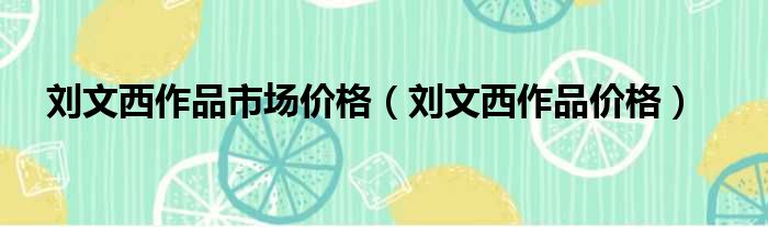 刘文西作品市场价格（刘文西作品价格）