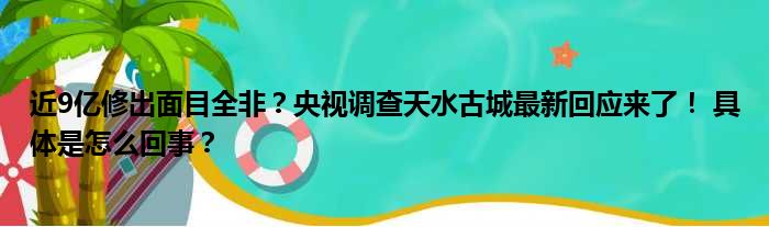 近9亿修出面目全非？央视调查天水古城最新回应来了！ 具体是怎么回事？