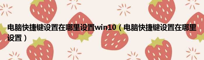 电脑快捷键设置在哪里设置win10（电脑快捷键设置在哪里设置）