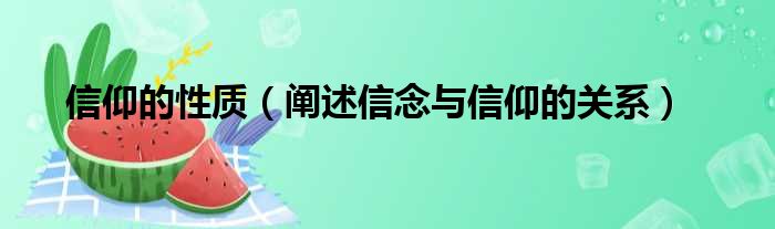 信仰的性质（阐述信念与信仰的关系）