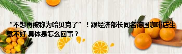 “不想再被称为哈贝克了”！跟经济部长同名德国咖啡店生意不好 具体是怎么回事？