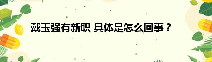 戴玉强有新职 具体是怎么回事？