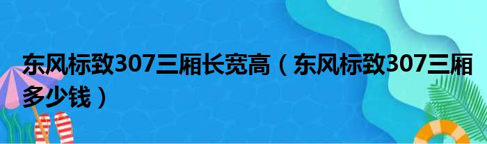 东风标致307三厢长宽高（东风标致307三厢多少钱）