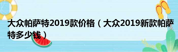 大众帕萨特2019款价格（大众2019新款帕萨特多少钱）