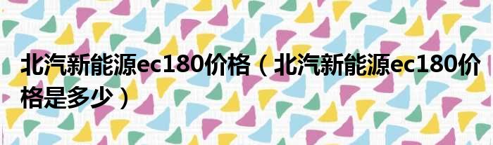 北汽新能源ec180价格（北汽新能源ec180价格是多少）