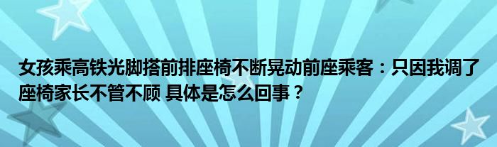 女孩乘高铁光脚搭前排座椅不断晃动前座乘客：只因我调了座椅家长不管不顾 具体是怎么回事？