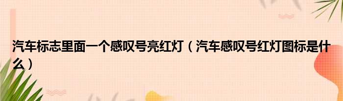 汽车标志里面一个感叹号亮红灯（汽车感叹号红灯图标是什么）