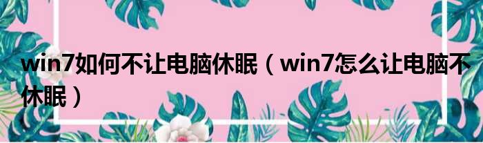 win7如何不让电脑休眠（win7怎么让电脑不休眠）