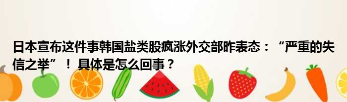 日本宣布这件事韩国盐类股疯涨外交部昨表态：“严重的失信之举”！ 具体是怎么回事？