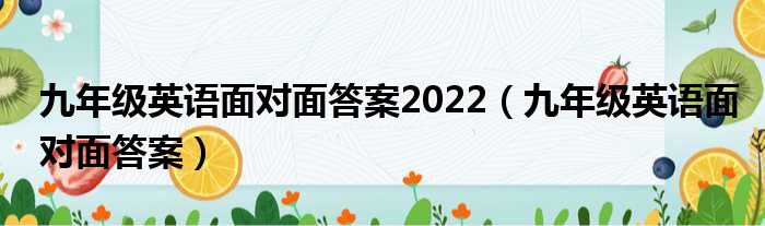 九年级英语面对面答案2022（九年级英语面对面答案）