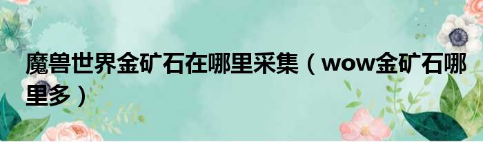 魔兽世界金矿石在哪里采集（wow金矿石哪里多）