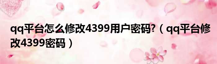 qq平台怎么修改4399用户密码?（qq平台修改4399密码）