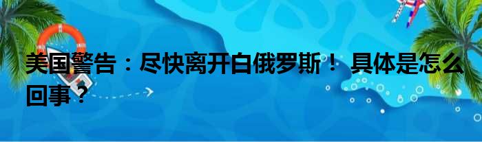 美国警告：尽快离开白俄罗斯！ 具体是怎么回事？