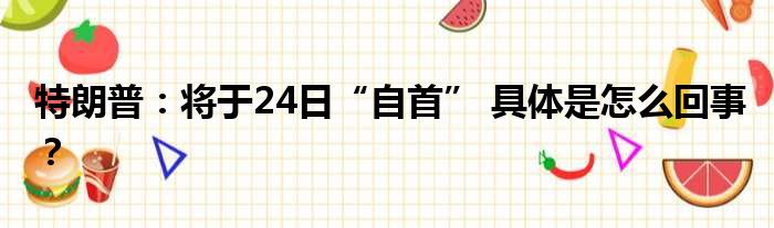 特朗普：将于24日“自首” 具体是怎么回事？