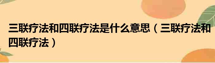 三联疗法和四联疗法是什么意思（三联疗法和四联疗法）