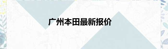 广州本田最新报价