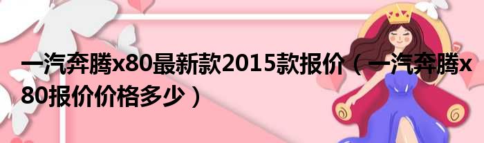 一汽奔腾x80最新款2015款报价（一汽奔腾x80报价价格多少）