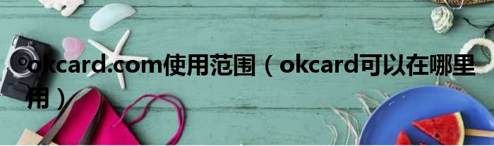 okcard.com使用范围（okcard可以在哪里用）