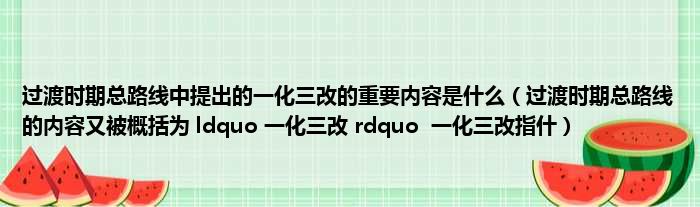 过渡时期总路线中提出的一化三改的重要内容是什么（过渡时期总路线的内容又被概括为 ldquo 一化三改 rdquo  一化三改指什）