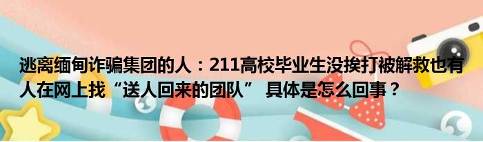 逃离缅甸诈骗集团的人：211高校毕业生没挨打被解救也有人在网上找“送人回来的团队” 具体是怎么回事？